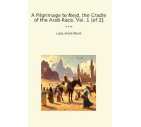 A Pilgrimage to Nejd, the Cradle of the Arab Race. Vol. 1 [of 2] (Classic Books)