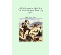 A Pilgrimage to Nejd, the Cradle of the Arab Race. Vol. 2 [of 2] (Classic Books)