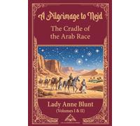 A Pilgrimage to Nejd, The Cradle of the Arab Race (Volumes I & II) (Annotated): Lady Anne Blunt, Two volumes in one