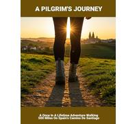 A Pilgrim'S Journey: A Once In A Lifetime Adventure Walking 500 Miles On Spain'S Camino De Santiago