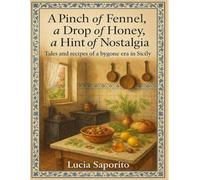 A Pinch of Fennel, a Drop of Honey, a Hint of Nostalgia: Tales and recipes of a bygone era in Sicily