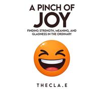 A PINCH OF JOY: FINDING STRENGTH, MEANING, AND GLADNESS IN THE ORDINARY