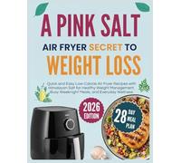 A Pink Salt Air Fryer Secret To Weight Loss: Quick and Easy Low-Calorie Air Fryer Recipes with Himalayan Salt for Healthy Weight Management, Busy Weeknight Meals, and Everyday Wellness