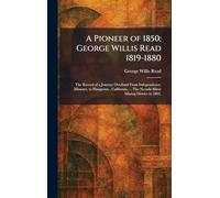 A Pioneer of 1850: George Willis Read 1819-1880: The Record of a Journey Overland From Independence, Missouri, to Hangtown, California, ... The Nevada Silver Mining District in 1863.