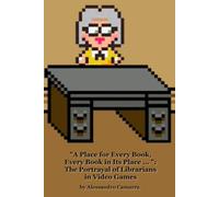 "A Place for Every Book, Every Book in Its Place ... ": The Portrayal of Librarians in Video Games ("Librarians? Oh Yeah, THEM!": The Information Professional in Popular Culture)