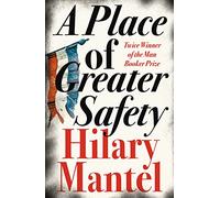 A Place of Greater Safety: An epic work of historical fiction about the French Revolution, from the Booker Prize-winning and bestselling author of the Wolf Hall trilogy