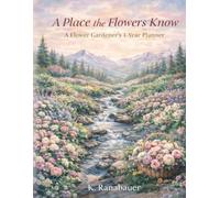 A Place the Flowers Know: A Flower Gardener's 1-year Journal