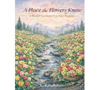 A Place the Flowers Know: A Flower Gardener's 1-year Planner