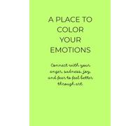 A Place to Color Your Emotions: A coloring book to connect with your anger, sadness, joy, and fear to feel better through art.