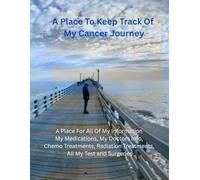 A Place To Keep Track Of My Cancer Journey: A Place For All Of My Information My Medications, My Doctors Info, Chemo Treatments, Radiation Treatments, All My Test And Surgeries