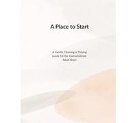 A Place to Start: A Gentle Cleaning & Tidying Guide for the Overwhelmed Adult Brain