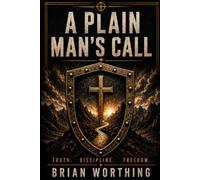 A Plain Man's Call: Book for the Iron Creed Field Manuals.: Truth, Discipline, and Freedom