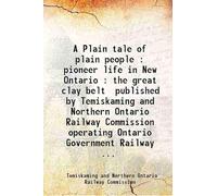 A Plain tale of plain people : pioneer life in New Ontario : the great clay belt / published by Temiskaming and Northern Ontario Railway Commission operating Ontario Government Railway.. 1 [Hardcover]