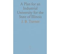 A Plan for an Industrial University for the State of Illinois: Submitted to the Farmers' Convention at Granville, Held November 18, 1851