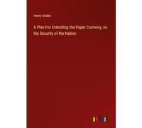 A Plan For Extending the Paper Currency, on the Security of the Nation