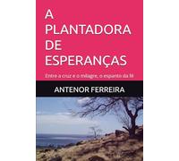 A PLANTADORA DE ESPERANÇAS: Entre a cruz e o milagre, o espanto da fé