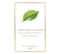 A Plant's Guide to Eternal Life: How to Cultivate Life From a Plant's Perspective