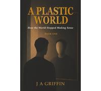 A Plastic World: How the World Stopped Making Sense: 1