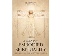 A Plea for Embodied Spirituality: The Role of the Body in Religion