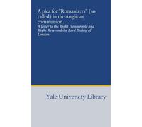 A plea for "Romanizers" (so called) in the Anglican communion.: A letter to the Right Honourable and Right Reverend the Lord Bishop of London