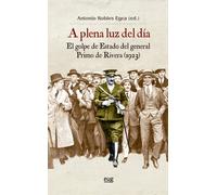 A PLENA LUZ DEL DIA EL GOLPE DE ESTADO DEL GENERAL PRIMO DE | Antonio Robles Egea