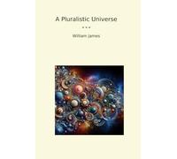 A Pluralistic Universe (Classic Books)