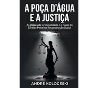 A POÇA D'ÁGUA E A JUSTIÇA: As Raízes da Criminalidade e o Papel do Direito Penal na Reconstrução Social: 1 (Fronteiras da Justiça)