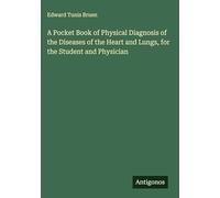 A Pocket Book of Physical Diagnosis of the Diseases of the Heart and Lungs, for the Student and Physician