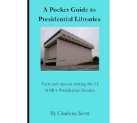 A Pocket Guide to Presidential Libraries: Includes tips for visiting the 13 NARA presidential sites
