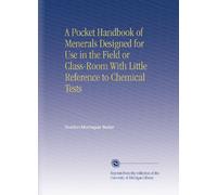 A Pocket Handbook of Menerals Designed for Use in the Field or Class-Room With Little Reference to Chemical Tests
