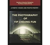 A Poetic Vision and Photo-Poetry - The Photography of Yip Cheong Fun: The Poetry of Andrew W.K. Yip