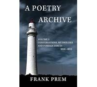 A Poetry Archive Volume 5: Conversations, Mythologies and Foreign Voices 2010-2013