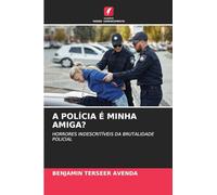 A POLÍCIA É MINHA AMIGA?: HORRORES INDESCRITÍVEIS DA BRUTALIDADE POLICIAL