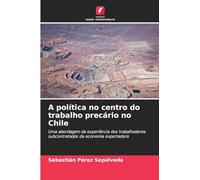 A política no centro do trabalho precário no Chile: Uma abordagem da experiência dos trabalhadores subcontratados da economia exportadora
