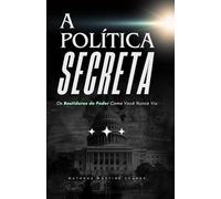 A Política Secreta: Os bastidores do poder como você nunca viu