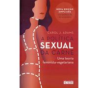 A Política Sexual da Carne. Uma Teoria Crítica Feminista-vegetariana