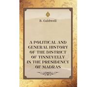 A POLITICAL AND GENERAL HISTORY OF THE DISTRICT OF TINNEVELLY, IN THE PRESIDENCY OF MADRAS