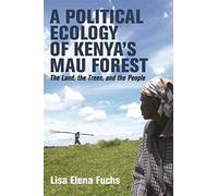 A Political Ecology of Kenya’s Mau Forest: The Land, the Trees, and the People: 58 (Eastern Africa Series)