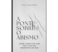 A PONTE SOBRE O ABISMO: Como Conectar com Teu Filho em Momentos de Dor (CRIAÇÃO CONSCIENTE)