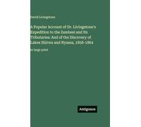 A Popular Account of Dr. Livingstone's Expedition to the Zambesi and Its Tributaries: And of the Discovery of Lakes Shirwa and Nyassa, 1858-1864: in large print