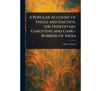 A Popular Account of Thugs and Dacoits, the Hereditary Garotters and Gang-Robbers of India