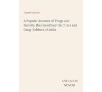 A Popular Account of Thugs and Dacoits, the Hereditary Garotters and Gang-Robbers of India