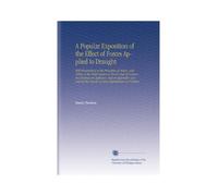 A Popular Exposition of the Effect of Forces Applied to Draught: With Illustrations of the Principles of Action, and Tables of the Performance of ... the Results of Some Experiments on Friction.