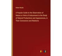 A Popular Guide to the Observation of Nature or Hints of Inducement to the Study of Natural Productions and Appearances, in Their Connexions and Relations