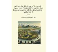 A Popular History of Ireland : from the Earliest Period to the Emancipation of the Catholics - Volume 2 (Classic Books)