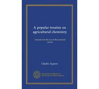 A popular treatise on agricultural chemistry: intended for the use of the practical farmer