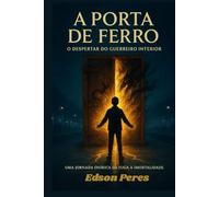 A Porta de Ferro: O Despertar do Guerreiro Interior: Uma Jornada Onírica da Fuga à Imortalidade