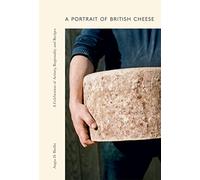 A Portrait of British Cheese: A Celebration of Artistry, Regionality and Recipes