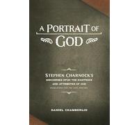 A Portrait of God: Stephen Charnock’s Discourses upon the Existence and Attributes of God