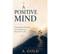A Positive Mind: How Positive Thinking Can Change Your Outcome in Life
